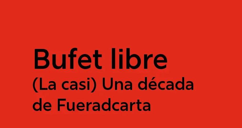 Bufet libre: (La casi) Una década de Fueradcarta
